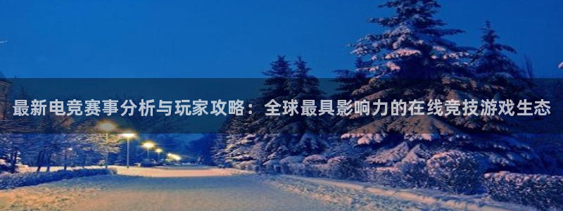 天美娱乐测速：最新电竞赛事分析与玩家攻略：全球最具影响力的在