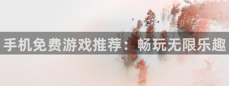 天美娱乐4主管：手机免费游戏推荐：畅玩无限乐趣