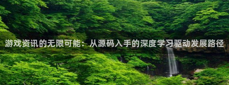 天美娱乐4主管：游戏资讯的无限可能：从源码入手的深度学习驱动