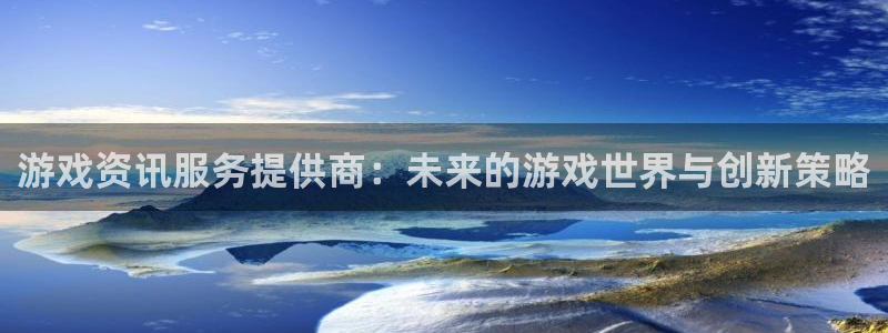 天美娱乐平台登陆：游戏资讯服务提供商：未来的游戏世界与创新策