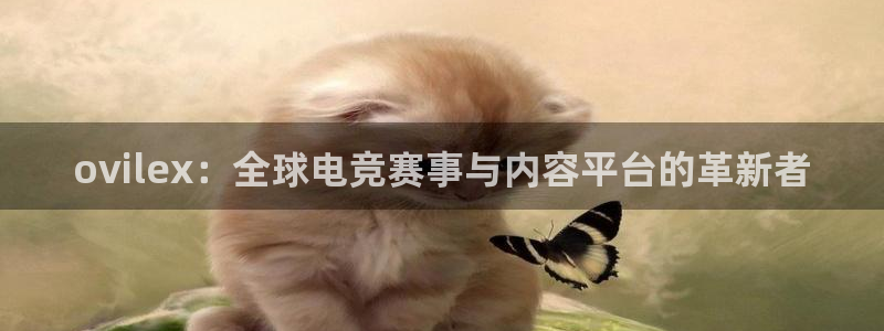 天美娱乐网页登录入口：ovilex：全球电竞赛事与内容平台的