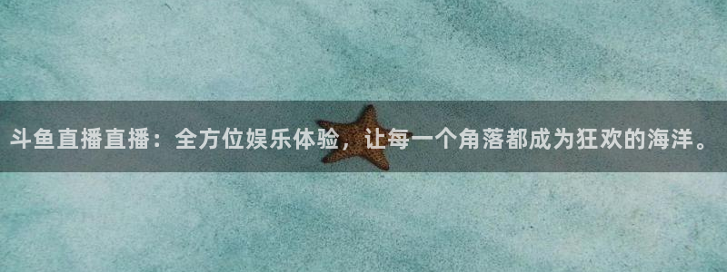 833体育直播免费观看：斗鱼直播直播：全方位娱乐体验，让每一个角落都成为狂欢的海洋。